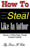 How to Steal Like an Author: Success in Writing Books Through Increased Creativity 1533319499 Book Cover