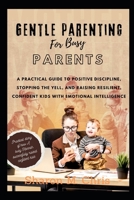 GENTLE PARENTING FOR BUSY PARENTS: A Practical Guide to Positive Discipline, Stopping the Yell, and Raising Resilient, Confident Kids with Emotional Intelligence B0H17D5MHV Book Cover