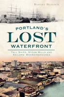 Portland's Lost Waterfront: Tall Ships, Steam Mills and Sailors' Boardinghouses 1609495950 Book Cover