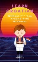 Learn Croatian Without F-ing Around with Grammar 1447540220 Book Cover