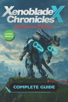 Xenoblade Chronicles X: Definitive Edition Complete Walkthrough, All Quests, Skells, Collectibles, Maps & Strategies (Latest Update) B0FMPQTWH8 Book Cover