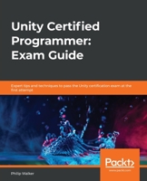 Unity Certified Programmer Study Guide: Become a professional Unity programmer by learning expert game scripting with Unity and C# 1838828427 Book Cover