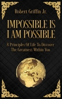 Impossible Is I Am Possible: Eight principles of life to discover the greatness within you. 1717167691 Book Cover