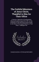 The Faithful Ministers of Jesus Christ, Thankful to Him for Their Office: A Sermon, Delivered at Southampton (Massachusetts) August 26, 1801, at the Ordination of the Reverend Vinson Gould, to the Wor 1347562184 Book Cover