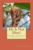 He Is Not Here!: Sermons and Stories of Resurrection 1539933385 Book Cover