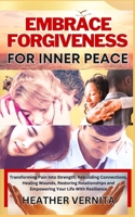 EMBRACE FORGIVENESS FOR INNER PEACE: Transforming Pain Into Strength, Rebuilding Connections, Healing Wounds, Restoring Relationships and Empowering Your Life With Resilience B0CMM78ZSP Book Cover