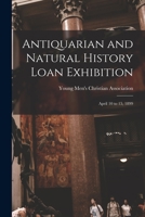 Antiquarian and Natural History Loan Exhibition [microform]: April 10 to 15, 1899 1014920205 Book Cover