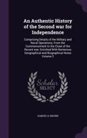 An Authentic History of the Second War for Independence: Comprising Details of the Military and Naval Operations, from the Commencement to the Close of the Recent War; Enriched with Numerous Geographi 1145476678 Book Cover