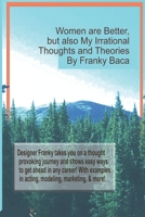 Women are Better, but also My Irrational Thoughts and Theories: How to get Started in Fashion, Acting, Modeling, and More! B08JDTR13K Book Cover