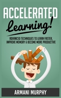 Accelerated Learning: Advanced Techniques to Learn Faster, Improve Memory & Become More Productive 1648131255 Book Cover