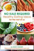 No Kale Required: Healthy Eating Ideas for the Rest of Us 099851411X Book Cover