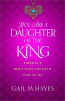 You Are a Daughter of the King: Embrace Who God Created You to Be 0736956654 Book Cover