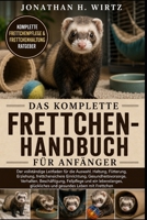 DAS KOMPLETTE FRETTCHEN-HANDBUCH FÜR ANFÄNGER: Der vollständige Leitfaden für die Auswahl, Haltung, Fütterung, Erziehung, frettchensichere ... glückliches und gesunde (German Edition) B0HBN4JG3T Book Cover