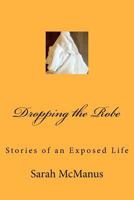 Dropping the Robe: Stories of an Exposed Life 1461120985 Book Cover