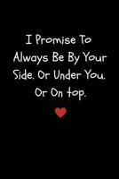 I Promise to Always Be by Your Side or Under You. or on Top: Funny Sexy Small Valentine's Gift for Girlfriend or Boyfriend Husband or Wife 1794666346 Book Cover