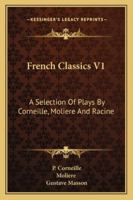 French Classics V1: A Selection Of Plays By Corneille, Moliere And Racine 1163269301 Book Cover