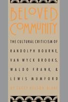 Beloved Community: The Cultural Criticism of Randolph Bourne, Van Wyck Brooks, Waldo Frank and Lewis Mumford