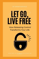 Let Go, Live Free: How Releasing Control Transforms Your Life B0DSZXJV4Z Book Cover