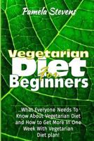 Vegetarian Diet for Beginners: What Everyone Needs to Know About Vegetarian Diet and How to Get More In One Week With Vegetarian Diet Plan! 1533113475 Book Cover