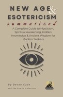 NEW AGE & ESOTERICISM Summarized: A Complete Guide to Mysticism, Spiritual Awakening, Hidden Knowledge & Ancient Wisdom for Modern Seekers (Religion Summit Collection) B0FFTR2VLG Book Cover