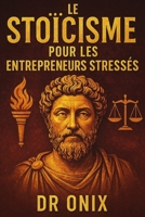 LE STOÏCISME POUR LES ENTREPRENEURS STRESSÉS: Comment Prendre Des Décisions Difficiles Avec Sérénité Et Concentration En Appliquant Le "Cercle De ... Le Stress (STOICISME BRUTAL) (French Edition) B0FH4KS4N3 Book Cover