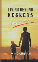 Living Beyond Regrets: Why Not Now? B0CJ47XFM4 Book Cover