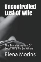 Uncontrolled Lust Of Wife: The Transformation Of Good Wife To Be Whore null Book Cover