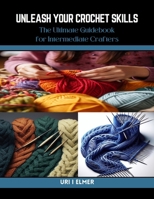 Unleash Your Crochet Skills: The Ultimate Guidebook for Intermediate Crafters B0CQYTB27Y Book Cover