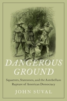 Dangerous Ground: Squatters, Statesmen, and the Antebellum Rupture of American Democracy 0197531423 Book Cover