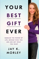 Your Best Gift Ever: Embrace the Power of Life, Become Who You Are and Get What You Want B08DBZDG7B Book Cover