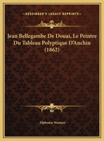 Jean Bellegambe De Douai, Le Peintre Du Tableau Polyptique D'Anchin (1862) 116248022X Book Cover