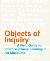 Objects of Inquiry: A Field Guide to Interdisciplinary Learning in Art Museums 0300305443 Book Cover