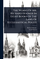 The Works Of Mr. Richard Hooker In Eight Books Of The Laws Of Ecclesiastical Polity 1024890570 Book Cover