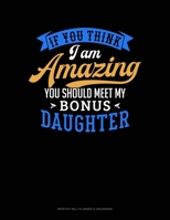 If You Think I Am Amazing You Should Meet My Bonus Daughter: Monthly Bill Planner & Organizer 169105982X Book Cover
