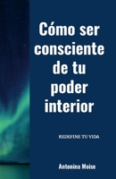 Cómo ser consciente de tu poder interior: Redefine tu vida (Spanish Edition) 1300451106 Book Cover