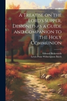 A Treatise on the Lord's Supper, Designed as a Guide and Companion to the Holy Communion 1021390577 Book Cover