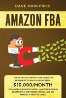 Amazon FBA: The Ultimate Step-by-Step Guide for Beginners To Build a Successful $10 ,000/Month ECommerce Business Model. Amazon Business Blueprint & Strategies for Selling on Amazon a Private Label B0851MJM23 Book Cover
