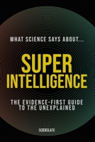 What Science Says About... Superintelligence: The Evidence-First Guide to the Unexplained (What Science Says About... Machine Intelligence - Volume 5) B0H8X1LCB3 Book Cover