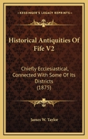 Historical Antiquities Of Fife V2: Chiefly Ecclesiastical, Connected With Some Of Its Districts 1164670743 Book Cover