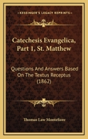 Catechesis Evangelica, Part 1, St. Matthew: Questions And Answers Based On The Textus Receptus 1164599569 Book Cover
