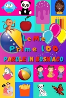 Le mie prime 100 parole in Bosniaco: Imparare il Bosniaco per bambini da 2 a 6 anni | Libro illustrato : 100 stupende immagini colorate con parole in Bosniaco e in Italiano B08VCYHGRF Book Cover