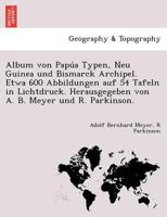 Album von Papúa Typen, Neu Guinea und Bismarck Archipel. Etwa 600 Abbildungen auf 54 Tafeln in Lichtdruck. Herausgegeben von A. B. Meyer und R. Parkinson. 1241763062 Book Cover