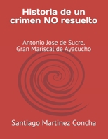 Historia de un crimen NO resuelto: Antonio Jose de Sucre, Gran Mariscal de Ayacucho B0B1Q8GT8H Book Cover