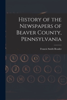 History of the Newspapers of Beaver County, Pennsylvania 1018912975 Book Cover