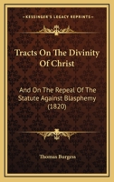 Tracts On The Divinity Of Christ: And On The Repeal Of The Statute Against Blasphemy 1165165716 Book Cover