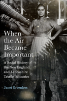 When the Air Became Important: A Social History of the New England and Lancashire Textile Industries 0813587964 Book Cover