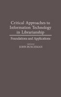 Critical Approaches to Information Technology in Librarianship: Foundations and Applications (Contributions in Librarianship and Information Science) 0313284156 Book Cover