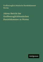 Jahres-Bericht der GroßherzoglichHessischen Handelskammer zu Worms (German Edition) 3386391540 Book Cover