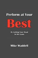 Perform at Your Best: By Getting Your Head in the Game 1463522797 Book Cover