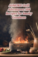 ASMOKE Grill Adventures: 104 Recipes for Smoky Goodness B0CHL46ZKC Book Cover